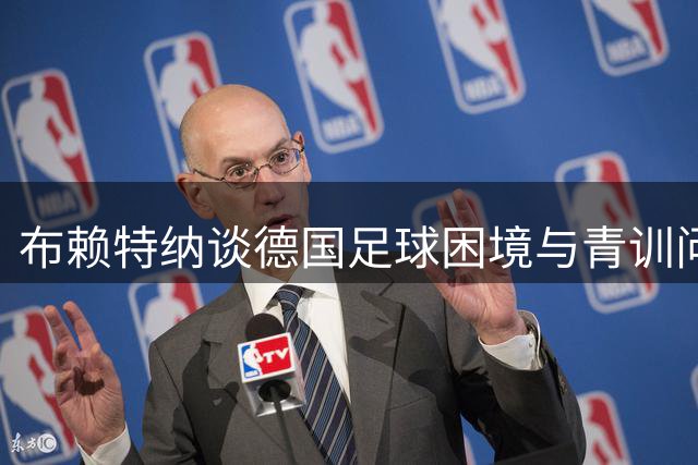 布赖特纳谈德国足球困境与青训问题